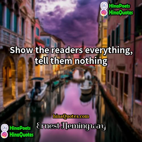 Ernest Hemingway Quotes | Show the readers everything, tell them nothing.
